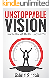Unstoppable Vision: How To Unleash The Unstoppable You (7 DAY PERSONAL TRANSFORMATION COURSE INCLUDED)