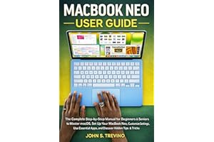 MACBOOK NEO USER GUIDE: The Complete Step-by-Step Manual for Beginners & Seniors to Master macOS, Set Up Your MacBook Neo, Cu