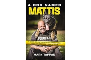 A Dog Named Mattis: 12 Lessons for Living Courageously, Serving Selflessly, and Building Bridges from a Heroic K9 Officer (The Perfect Gift for Dog Lovers and People in Law Enforcement)