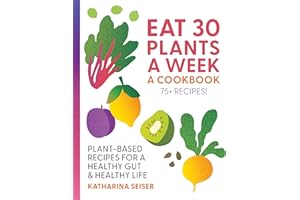 Eat 30 Plants a Week: A Cookbook: Plant-Based Recipes for a Healthy Gut & Healthy Life - 75+ Recipes!