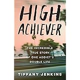 High Achiever: The Incredible True Story of One Addict's Double Life