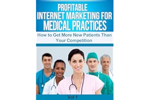 Profitable Internet Marketing for Medical Practices -- How to Get More New Customers Than Your Competition