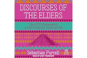 Discourses of the Elders: The Aztec Huehuetlatolli: A First English Translation