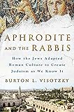 Aphrodite and the Rabbis: How the Jews Adapted Roman Culture to Create Judaism as We Know It