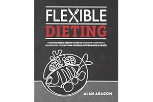 Flexible Dieting: A Science-Based, Reality-Tested Method for Achieving and Maintaining Your Optimal Physique, Performance & H