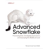 Advanced Snowflake: Processing Data, Developing Applications, and Deploying ML Models at Scale