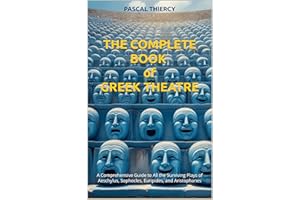 The Complete Book of GREEK THEATRE : A Comprehensive Guide to All the Surviving Plays of Aeschylus, Sophocles, Euripides, and