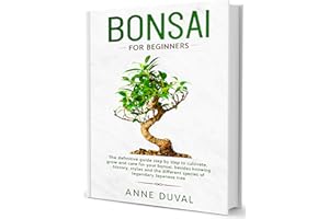 Bonsai for Beginners: A Complete Guide to Grow and Care for Your Bonsai, besides knowing History, Styles and the different Sp