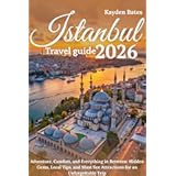 Istanbul Travel Guide 2026: Adventure, Comfort, and Everything in Between: Hidden Gems Local Tips, and Must-See Attractions for an Unforgettable Trip