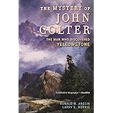 The Mystery of John Colter: The Man Who Discovered Yellowstone