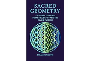 Sacred Geometry: A Journey through Form, Frequency and the Divine Pattern: A modern, comprehensive guide to Platonic Solids, 