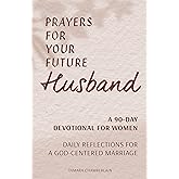 Prayers for Your Future Husband: A 90-Day Devotional for Women: Daily Reflections for a God-Centered Marriage