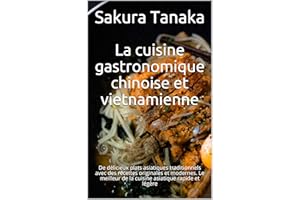 La cuisine gastronomique chinoise et vietnamienne: De délicieux plats asiatiques traditionnels avec des recettes originales e