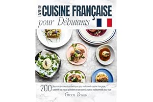 Livre De CUISINE FRANÇAISE pour Débutants: 200 Recettes simples et authentiques pour maîtriser la cuisine française, sublimer