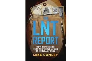 The LNT Report: How Bad Science Made The World Afraid of Nuclear Power