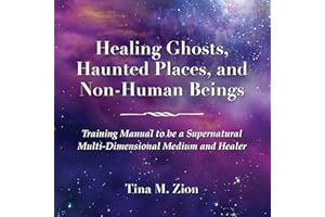Healing Ghosts, Haunted Places, and Non-Human Beings: Training Manual to Be a Supernatural Multi-Dimensional Medium and Heale