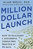 Million Dollar Launch: How to Kick-start a Successful Consulting Practice in 90 Days