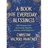 A Book of Everyday Blessings: 100 Prayers for Dancing Monks, Artists, and Pilgrims