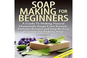 Soap Making for Beginners, 3rd Edition: A Guide to Making Natural Homemade Soaps from Scratch, Includes Recipes and Step by S