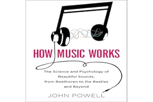 How Music Works: The Science and Psychology of Beautiful Sounds, from Beethoven to the Beatles and Beyond