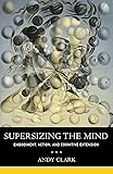 Supersizing the Mind: Embodiment, Action, and Cognitive Extension (Philosophy of Mind)