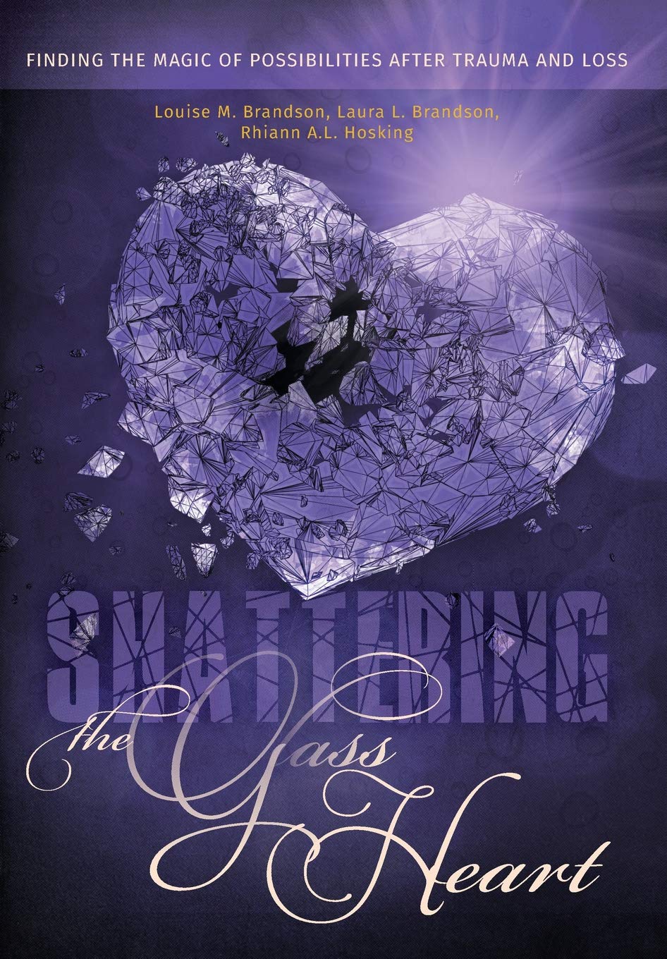 Shattering The Glass Heart Finding The Magic Of Possibilities After Trauma And Loss Brandson Louise M Brandson Laura L Hosking Rhiann A L 9781525509841 Amazon Com Books