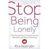 Stop Being Lonely: Three Simple Steps to Developing Close Friendships and Deep Relationships