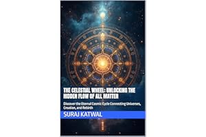 The Celestial Wheel: Unlocking the Hidden Flow of All Matter: Discover the Eternal Cosmic Cycle Connecting Universes, Creatio