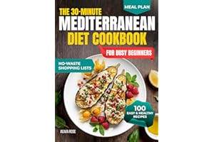 The 30-Minute Mediterranean Diet Cookbook for Busy Beginners: 100 Easy & Healthy Recipes for Weight Management, Heart Health,