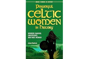 Powerful Celtic Women in History: Warrior Queens, Priestesses, and Wise Women (Brave Women in History Book 3)