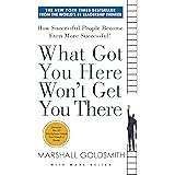 What Got You Here Won't Get You There: How Successful People Become Even More Successful