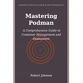 Mastering Podman: A Comprehensive Guide to Container Management and Deployment