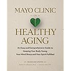 Mayo Clinic on Healthy Aging: An Easy and Comprehensive Guide to Keeping Your Body Young, Your Mind Sharp and Your Spirit Fulfilled