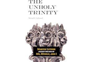 The Unholy Trinity: Martin Luther Against the Idol of Me, Myself and I
