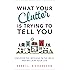 What Your Clutter Is Trying to Tell You: Uncover the Message in the Mess and Reclaim Your Life