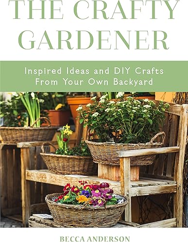 Download The Crafty Gardener: Inspired Ideas and DIY Crafts from Your Own Backyard PDF