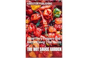 The Hot Sauce Garden : Grow Fiery Peppers and Bottle Flavor That Burns (Easy Healthy Family Meal Recipes)