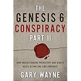 The Genesis 6 Conspiracy Part II: How Understanding Prehistory and Giants Helps Define End-Time Prophecy (The Genesis 6 Consp