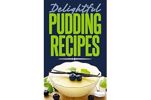 Delightful Pudding Recipes: Quick and Easy Recipes Made from Scratch