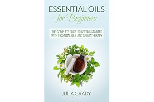 Essential Oils for Beginners: The Complete Guide to Getting Started with Essential Oils and Aromatherapy