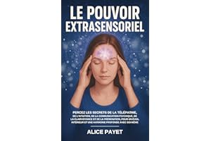 Le Pouvoir Extrasensoriel: Percez les secrets de la télépathie, de l’intuition, de la communication psychique, de la clairvoy