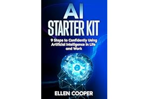 AI Starter Kit: A Beginner's 9 Step Guide To Using Artificial Intelligence Confidently At Work And In Life