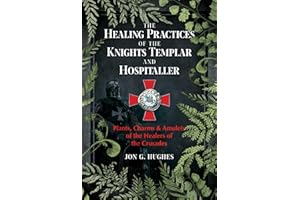 The Healing Practices of the Knights Templar and Hospitaller: Plants, Charms, and Amulets of the Healers of the Crusades