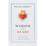 Wisdom of the Heart: The Good, the True, and the Beautiful at the Center of Us All