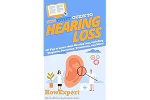 HowExpert Guide to Hearing Loss: 101 Tips to Learn about Hearing Loss, including Diagnosis, Prevention, Treatments, and More!