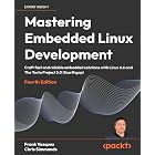 Mastering Embedded Linux Development: Craft fast and reliable embedded solutions with Linux 6.6 and The Yocto Project 5.0 (Scarthgap)
