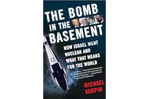 The Bomb in the Basement: How Israel Went Nuclear and What That Means for the World