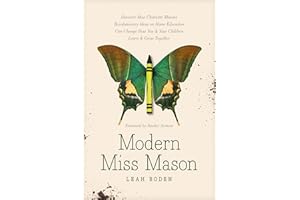 Modern Miss Mason: Discover How Charlotte Mason's Revolutionary Ideas on Home Education Can Change How You and Your Children 