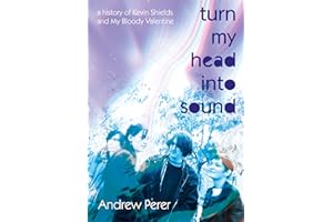 Turn My Head Into Sound: A History Of Kevin Shields And My Bloody Valentine