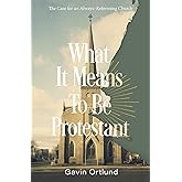 What It Means to Be Protestant: The Case for an Always-Reforming Church
